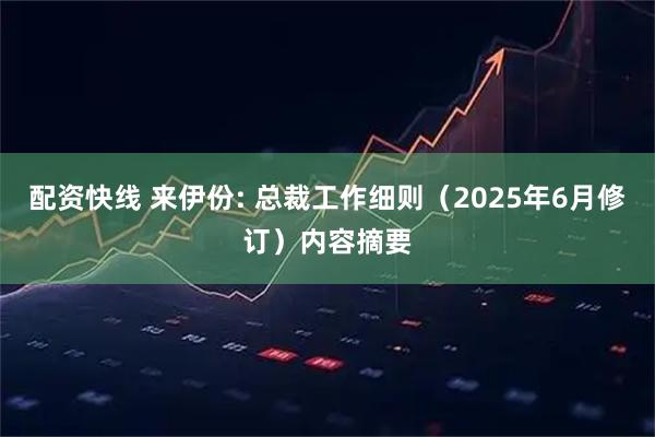 配资快线 来伊份: 总裁工作细则（2025年6月修订）内容摘要