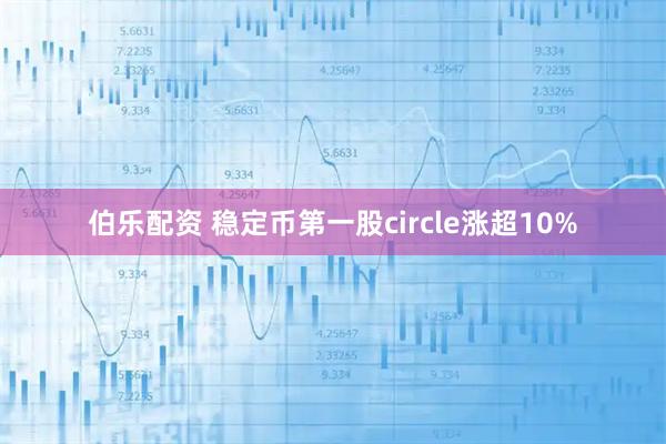 伯乐配资 稳定币第一股circle涨超10%