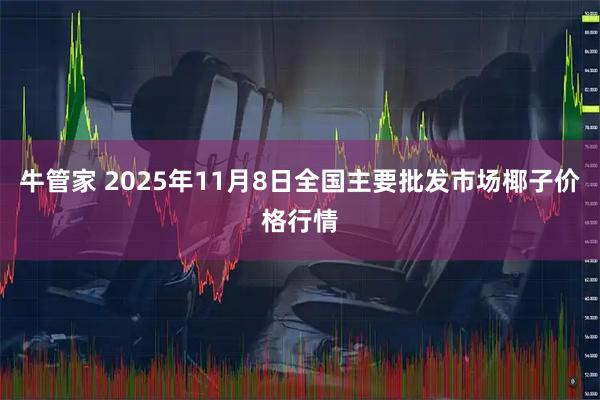 牛管家 2025年11月8日全国主要批发市场椰子价格行情