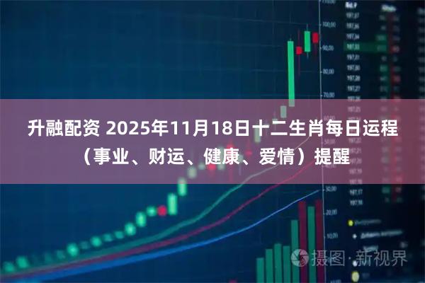 升融配资 2025年11月18日十二生肖每日运程（事业、财运、健康、爱情）提醒