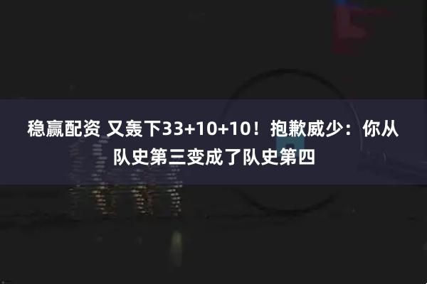 稳赢配资 又轰下33+10+10！抱歉威少：你从队史第三变成了队史第四