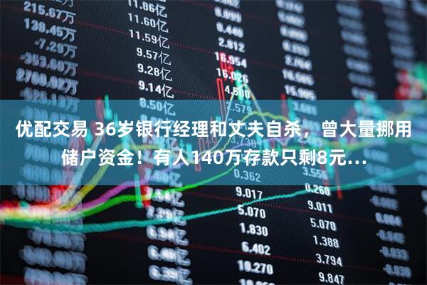 优配交易 36岁银行经理和丈夫自杀，曾大量挪用储户资金！有人140万存款只剩8元…