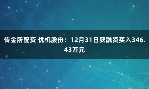 传金所配资 优机股份：12月31日获融资买入346.43万元
