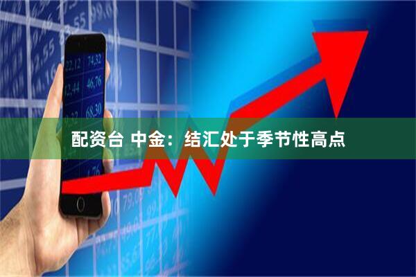 配资台 中金：结汇处于季节性高点
