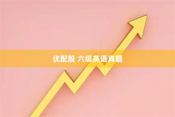 优配股 六级英语真题