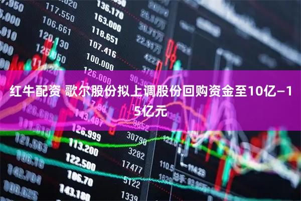 红牛配资 歌尔股份拟上调股份回购资金至10亿—15亿元